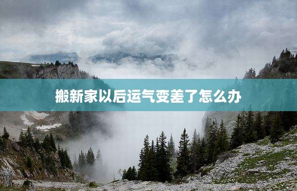 搬新家以后运气变差了怎么办