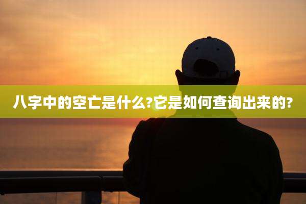 八字中的空亡是什么?它是如何查询出来的?