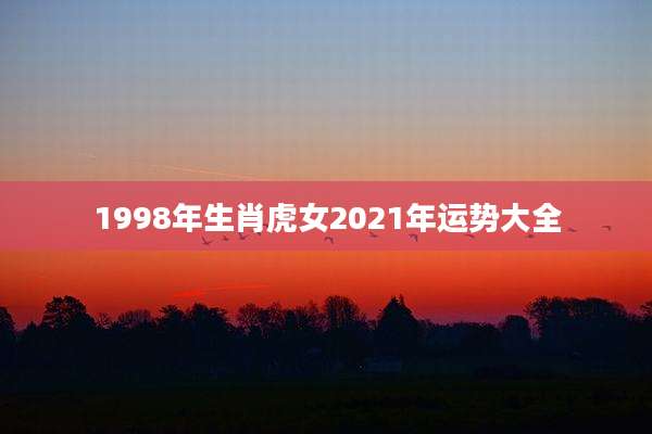 1998年生肖虎女2021年运势大全