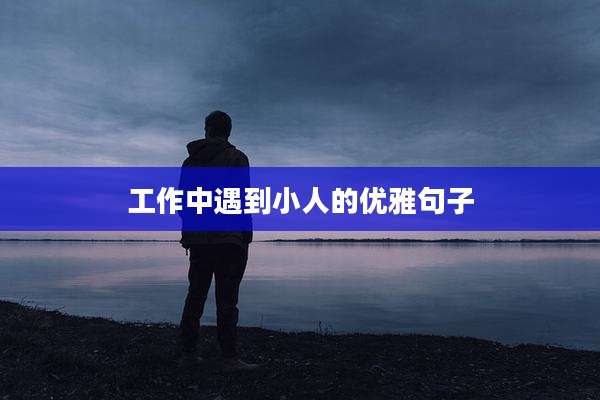 工作中遇到小人的优雅句子