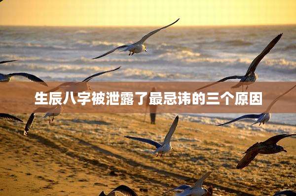生辰八字被泄露了最忌讳的三个原因