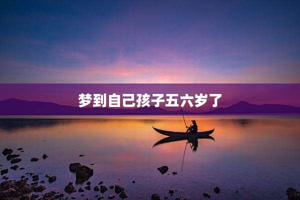 梦到自己孩子五六岁了