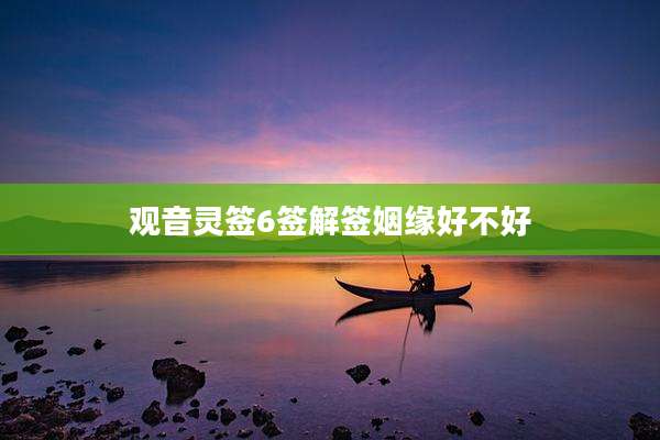 观音灵签6签解签姻缘好不好