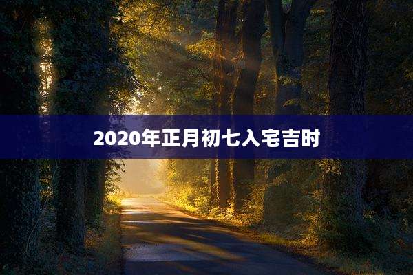2020年正月初七入宅吉时