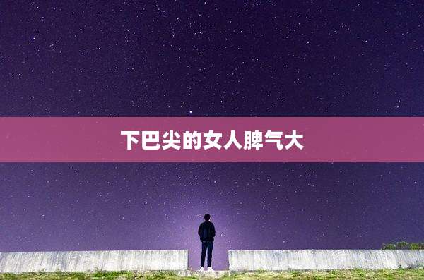 下巴尖的女人脾气大