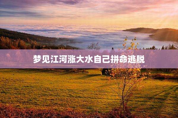 梦见江河涨大水自己拼命逃脱