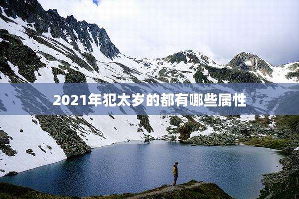 2021年犯太岁的都有哪些属性