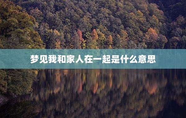 梦见我和家人在一起是什么意思