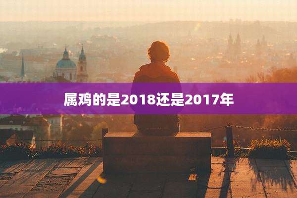 属鸡的是2018还是2017年