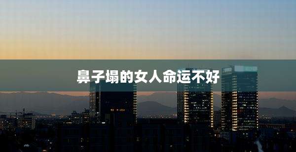 鼻子塌的女人命运不好
