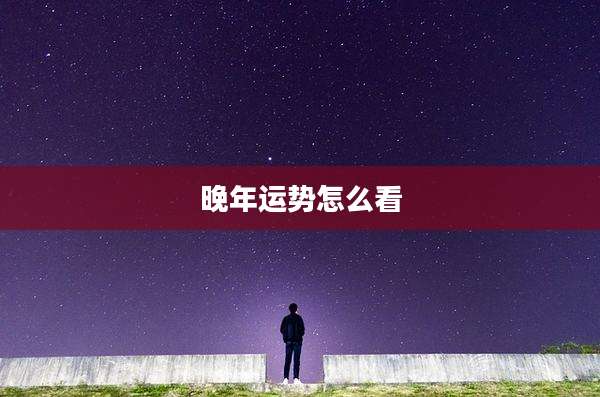 晚年运势怎么看