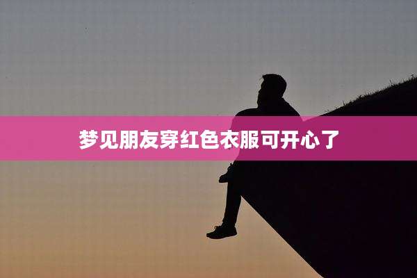 梦见朋友穿红色衣服可开心了
