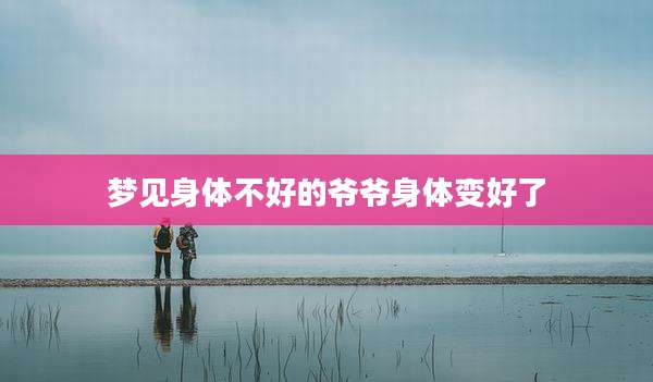 梦见身体不好的爷爷身体变好了