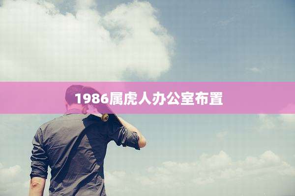 1986属虎人办公室布置