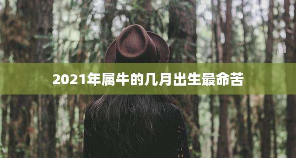 2021年属牛的几月出生最命苦