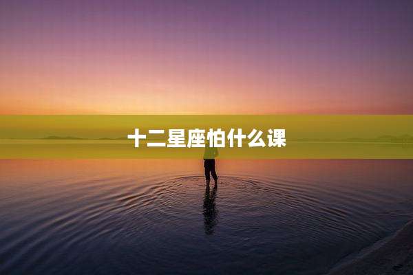 十二星座怕什么课