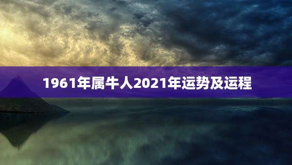 1961年属牛人2021年运势及运程