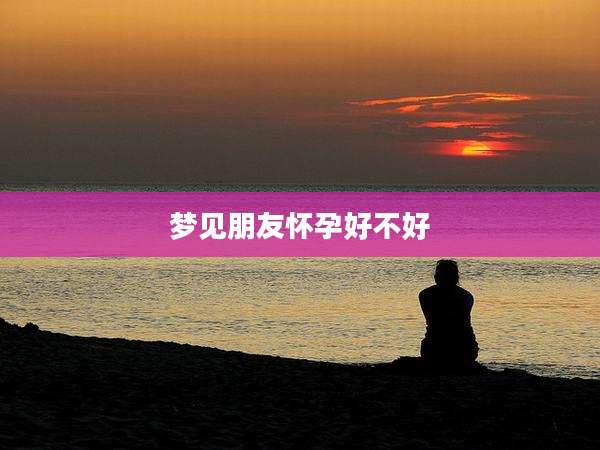 梦见朋友怀孕好不好