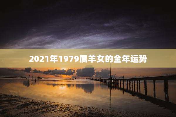 2021年1979属羊女的全年运势