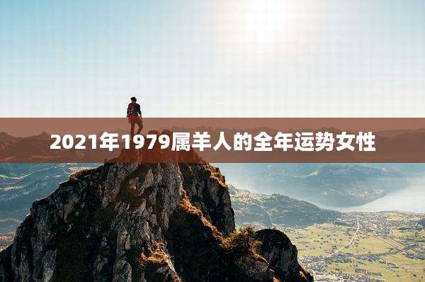 2021年1979属羊人的全年运势女性