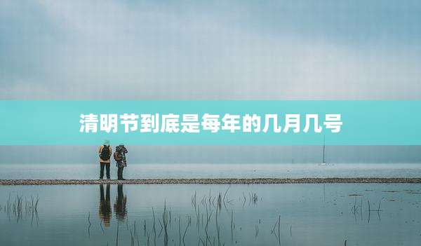 清明节到底是每年的几月几号
