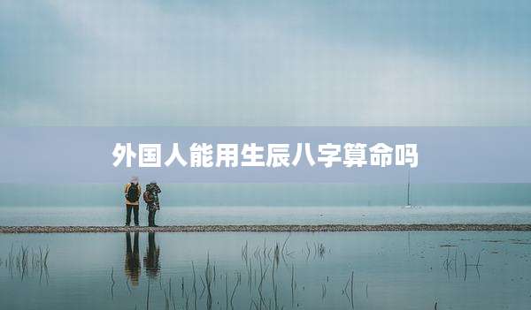 外国人能用生辰八字算命吗