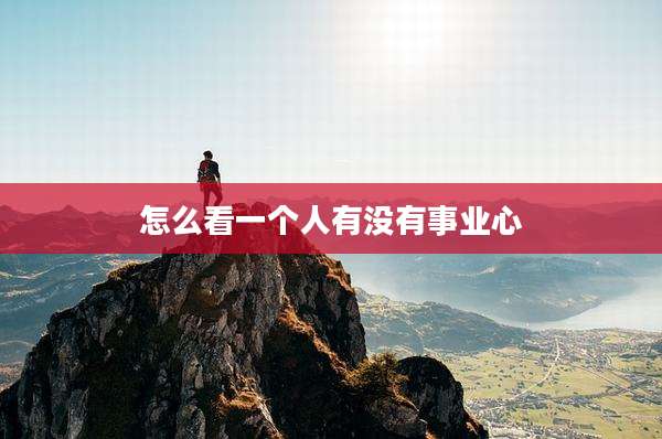 怎么看一个人有没有事业心