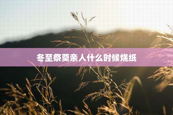 冬至祭奠亲人什么时候烧纸