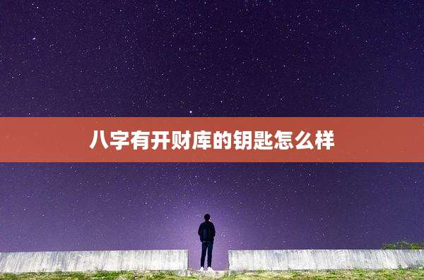 八字有开财库的钥匙怎么样
