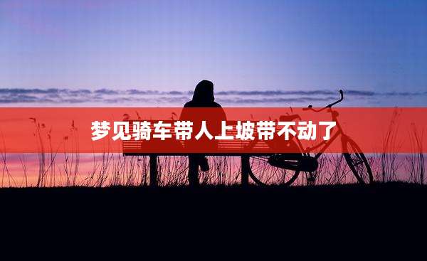 梦见骑车带人上坡带不动了