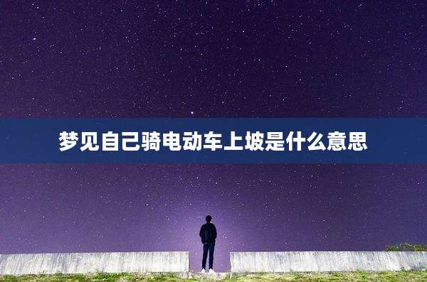 梦见自己骑电动车上坡是什么意思