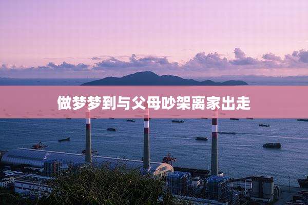 做梦梦到与父母吵架离家出走