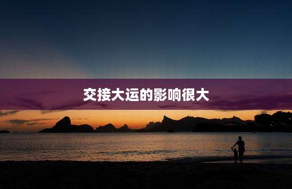 交接大运的影响很大