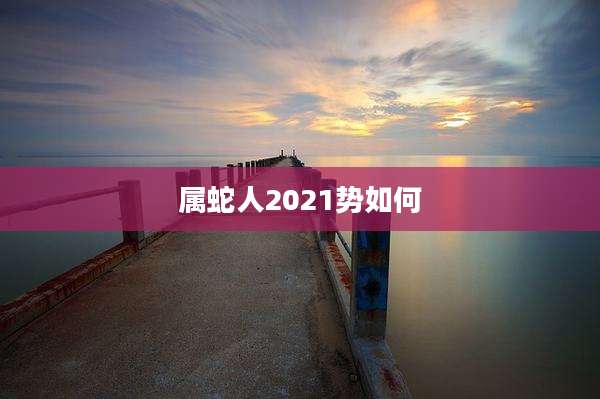 属蛇人2021势如何