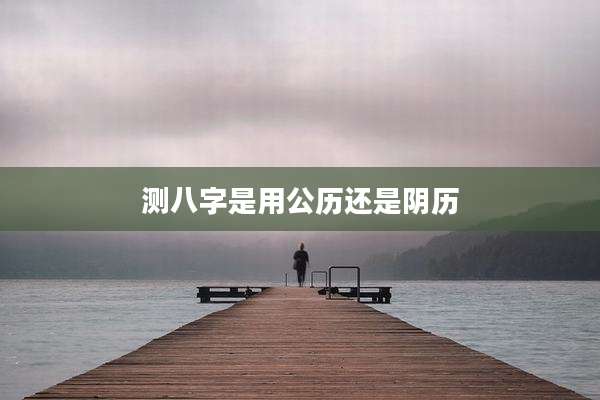 测八字是用公历还是阴历