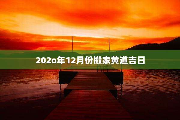 202o年12月份搬家黄道吉日