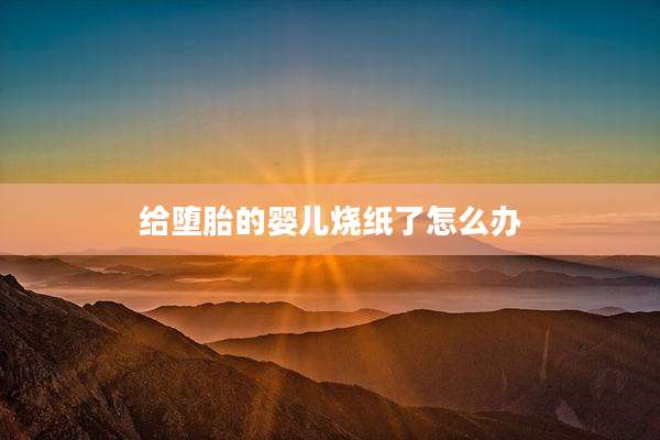 给堕胎的婴儿烧纸了怎么办
