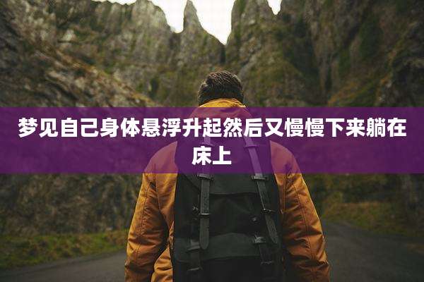 梦见自己身体悬浮升起然后又慢慢下来躺在床上