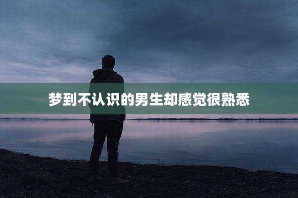 梦到不认识的男生却感觉很熟悉