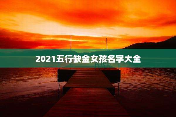 2021五行缺金女孩名字大全