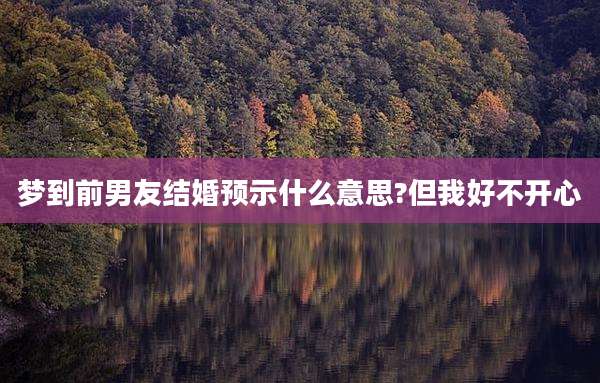 梦到前男友结婚预示什么意思?但我好不开心