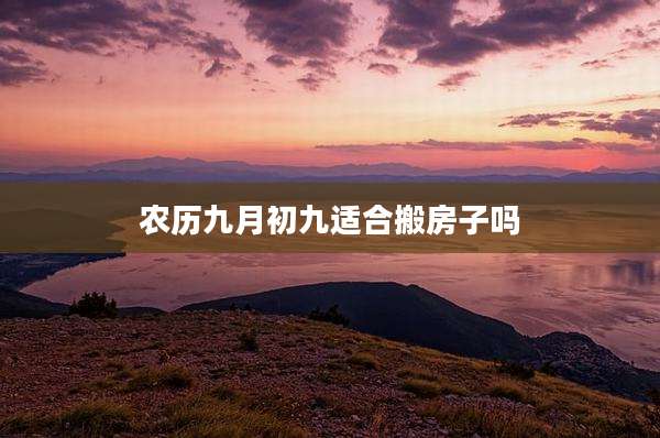 农历九月初九适合搬房子吗