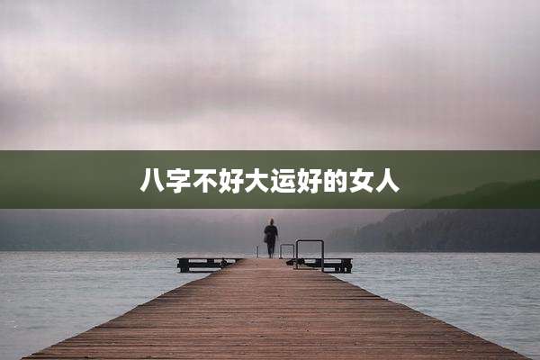 八字不好大运好的女人