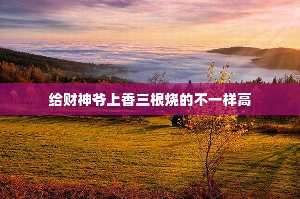 给财神爷上香三根烧的不一样高