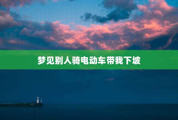 梦见别人骑电动车带我下坡