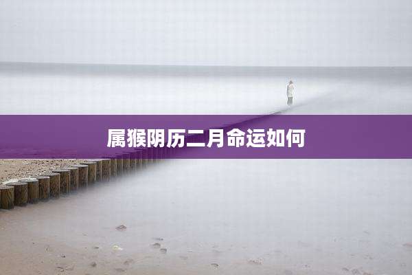 属猴阴历二月命运如何