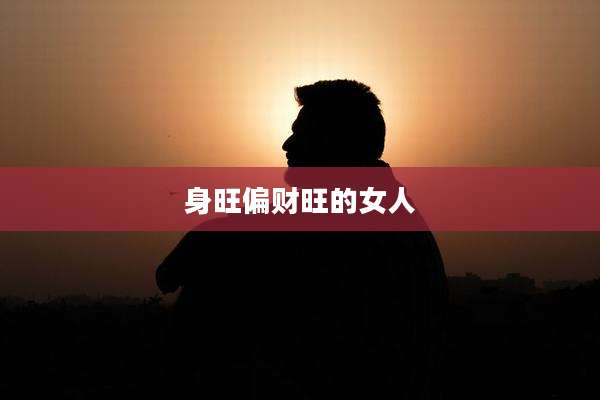 身旺偏财旺的女人