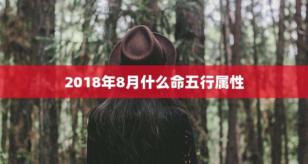 2018年8月什么命五行属性