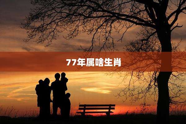 77年属啥生肖