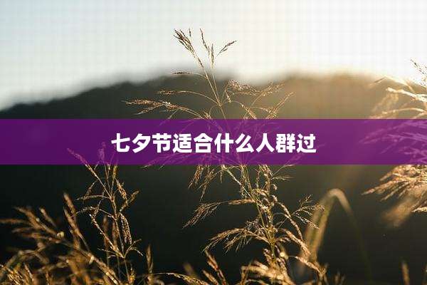 七夕节适合什么人群过
